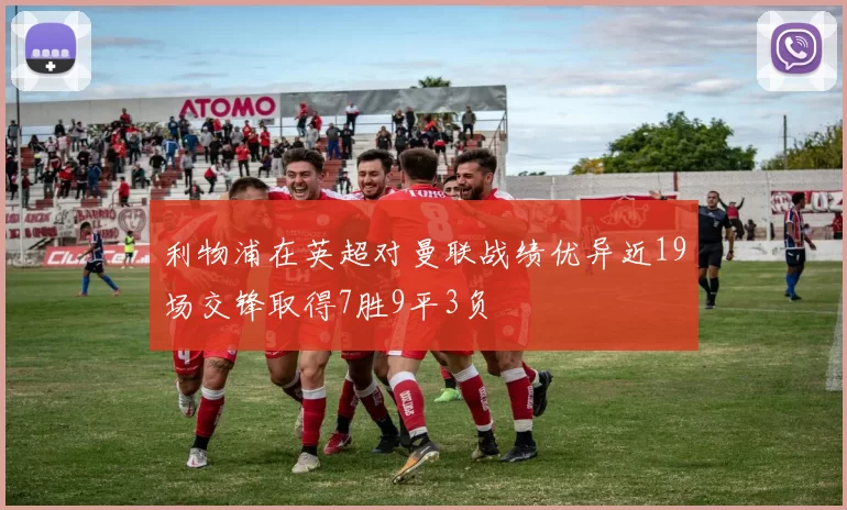 利物浦在英超对曼联战绩优异近19场交锋取得7胜9平3负