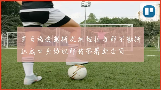 罗马诺透露斯皮纳佐拉与那不勒斯达成口头协议即将签署新合同