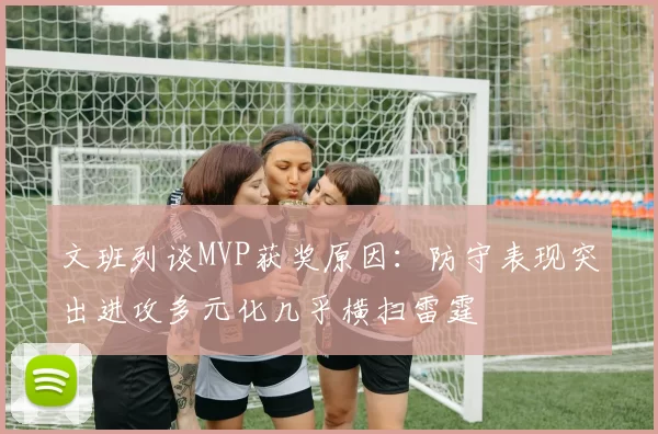 文班列谈MVP获奖原因：防守表现突出进攻多元化几乎横扫雷霆