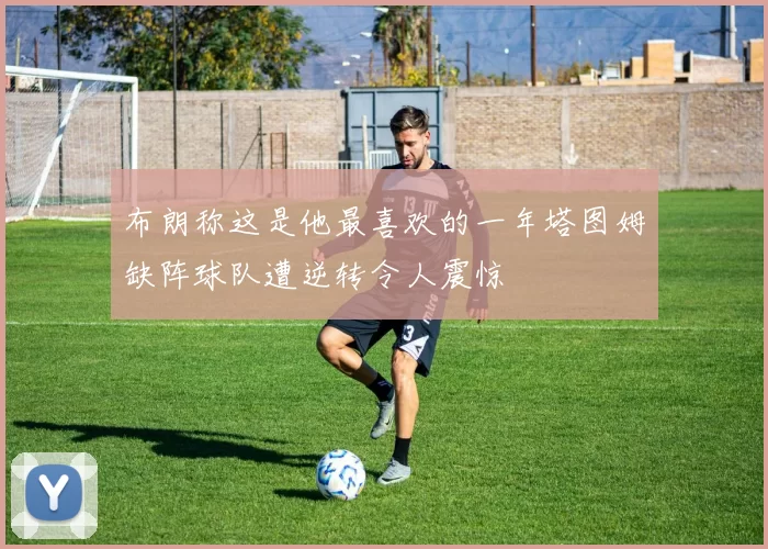 布朗称这是他最喜欢的一年塔图姆缺阵球队遭逆转令人震惊