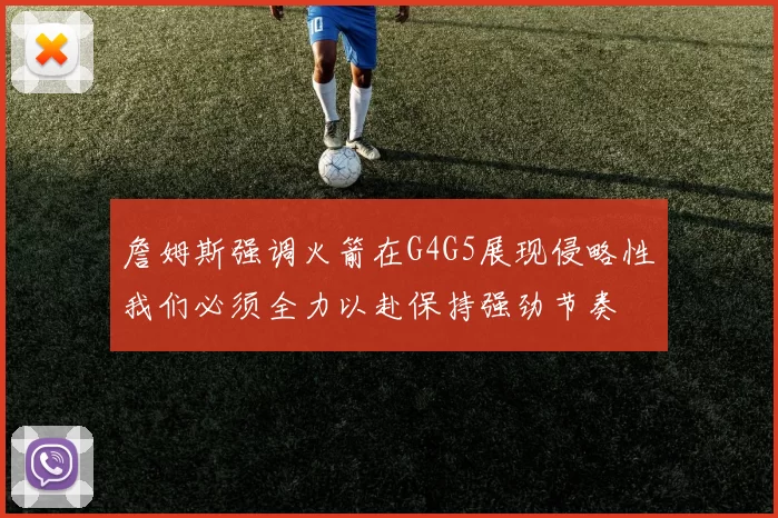 詹姆斯强调火箭在G4G5展现侵略性我们必须全力以赴保持强劲节奏