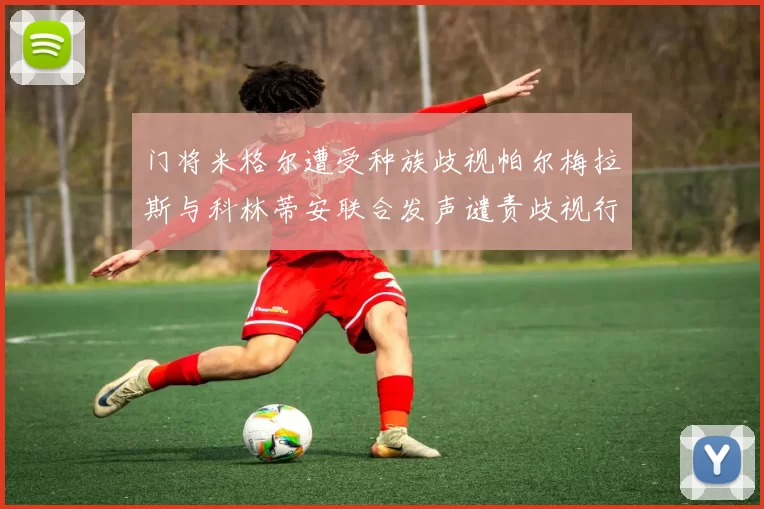 门将米格尔遭受种族歧视帕尔梅拉斯与科林蒂安联合发声谴责歧视行为