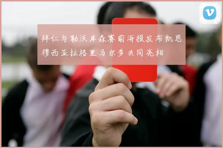 拜仁与勒沃库森赛前海报发布凯恩穆西亚拉格里马尔多共同亮相